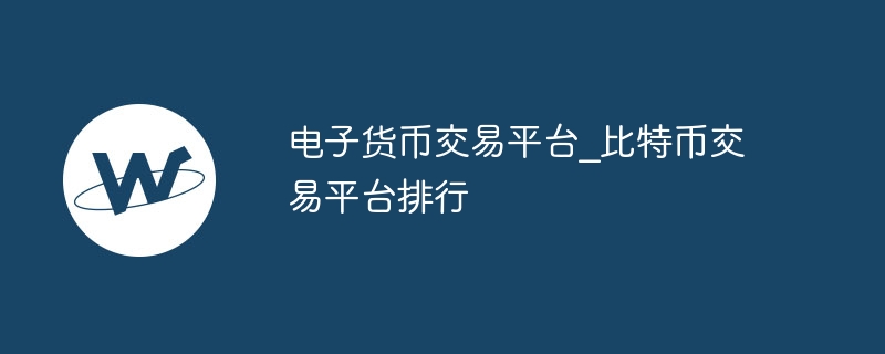 电子货币交易平台_比特币交易平台排行